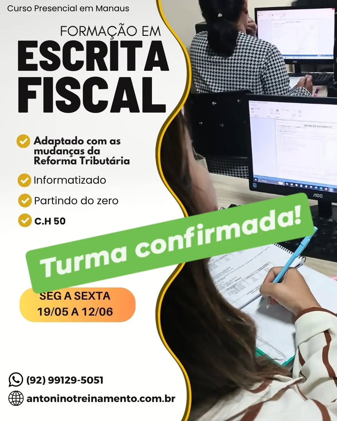 💡TURMA CONFIRMADA!  19/05
FORMAÇÃO EM ESCRITA FISCAL -SEMANA
_Período:_ 19/05 a 12/06/2026
_Carga Horária:_ 50h
_Dias:_ Segunda à sexta-feira 
_Horário:_ 18h30 às 21h30
_Local:_ Unidade II – Edifício Atlantic Tower, Torre Business 4° andar, sala 404, Djalma Batista- Chapada - Manaus/AM
_Investimento:_R$ 797,00 à vista. 3X sem juros, ou em até 12X com juros no cartão de crédito.
🌐 Clique no link e confira o conteúdo programático: ⤵️
https://antoninotreinamento.com.br/formacao-em-escrita-fiscal/
Whatsapp 92 99129-5051