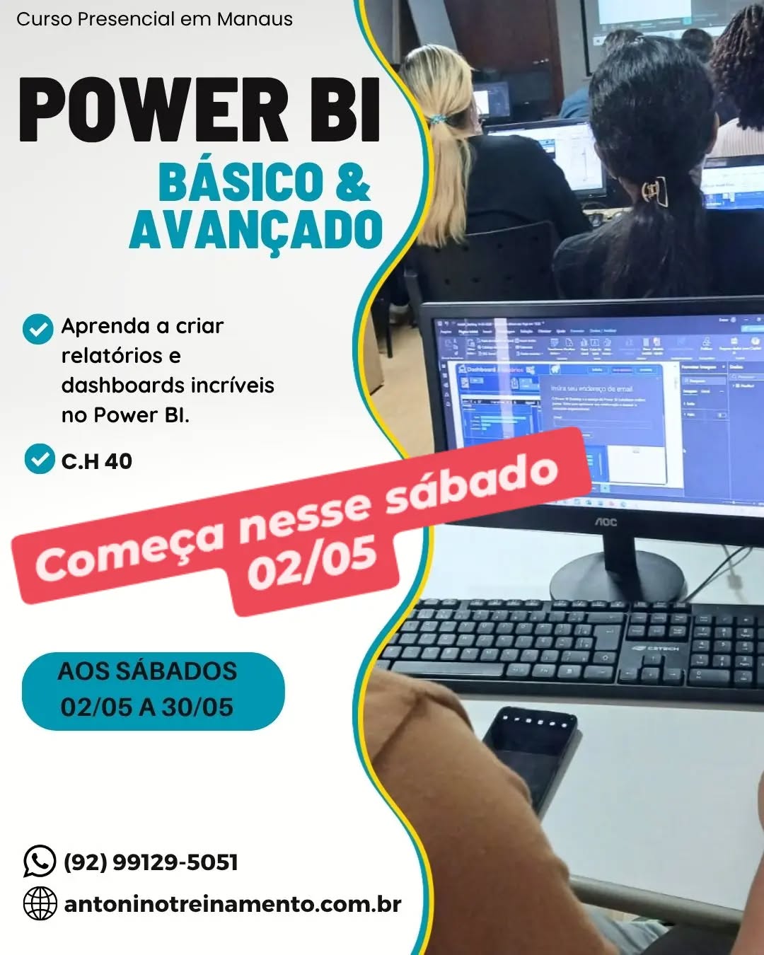 POWER BI BÁSICO E AVANÇADO 
_Software Business Intelligence_
_Período:_ 02/05 a 30/05/2026
_Carga Horária:_ 40h
_Dias:_ aos sábados
_Horário:_ 08h às 17h
_Local:_ Unidade II – Edifício Atlantic Tower, Torre Business, Djalma Batista - Chapada -  Manaus/Am
_Investimento:_R$ 647,00 à vista. 3X sem juros, ou em até 12X com juros no cartão de crédito.
Clique no link e confira o conteúdo programático:⤵️
https://antoninotreinamento.com.br/curso-power-bi-em-manaus/
Whatsapp 92 99129-5051