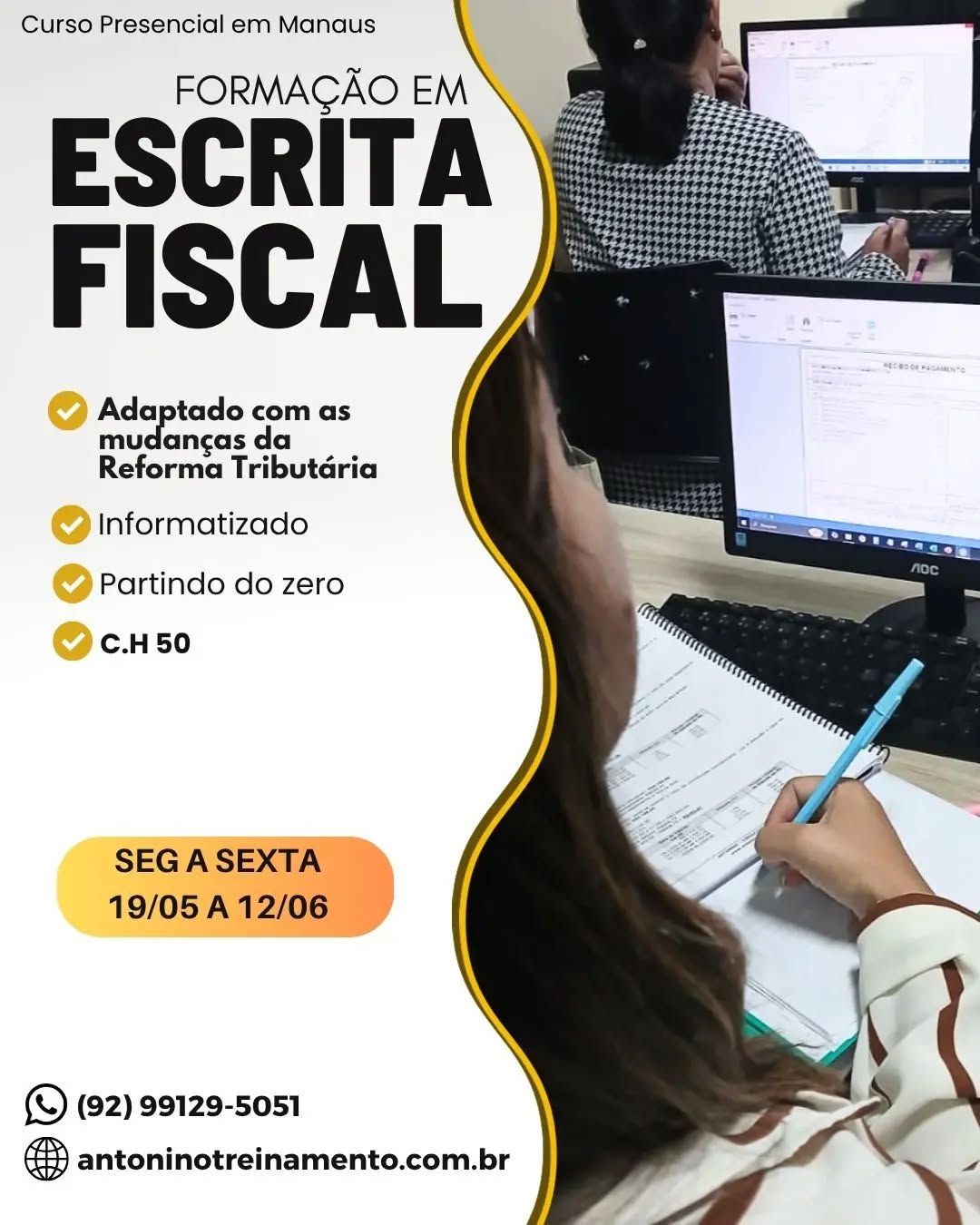 Começa na próxima semana>> 19/05
FORMAÇÃO EM ESCRITA FISCAL -SEMANA
_Período:_ 19/05 a 12/06/2026
_Carga Horária:_ 50h
_Dias:_ Segunda à sexta-feira 
_Horário:_ 18h30 às 21h30
_Local:_ Unidade II – Edifício Atlantic Tower, Torre Business 4° andar, sala 404, Djalma Batista Chapada - Manaus/AM
_Investimento:_R$ 797,00 à vista.3X sem juros, ou em até 12X com juros no cartão de crédito.
🌐 Clique no link e confira o conteúdo programático:⤵️
https://antoninotreinamento.com.br/formacao-em-escrita-fiscal/
Whatsapp 92 99129-5051