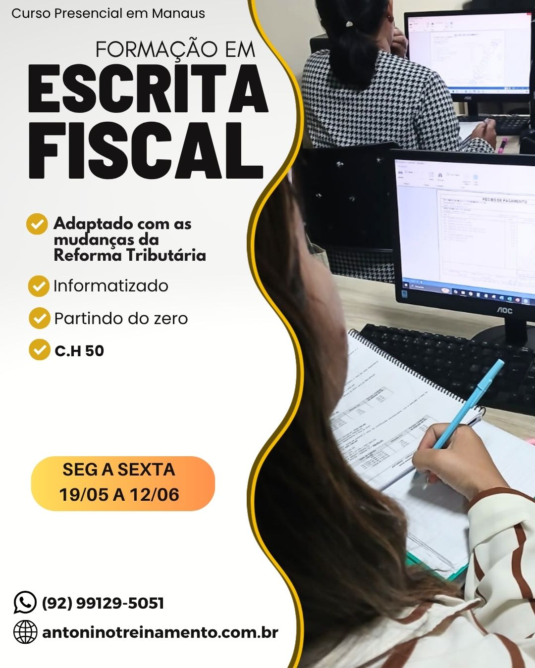 Começa AMANHÃ >> 19/05
FORMAÇÃO EM ESCRITA FISCAL -SEMANA
_Período:_ 19/05 a 12/06/2026
_Carga Horária:_ 50h
_Dias:_ Segunda à sexta-feira
_Horário:_ 18h30 às 21h30
_Local:_ Unidade II – Edifício Atlantic Tower, Torre Business, Djalma Batista Chapada - Manaus/AM
_Investimento:_R$ 797,00 à vista.3X sem juros, ou em até 12X com juros no cartão de crédito.
🌐 Clique no link e confira o conteúdo programático:⤵️
https://antoninotreinamento.com.br/formacao-em-escrita-fiscal/
Whatsapp 92 99129-5051