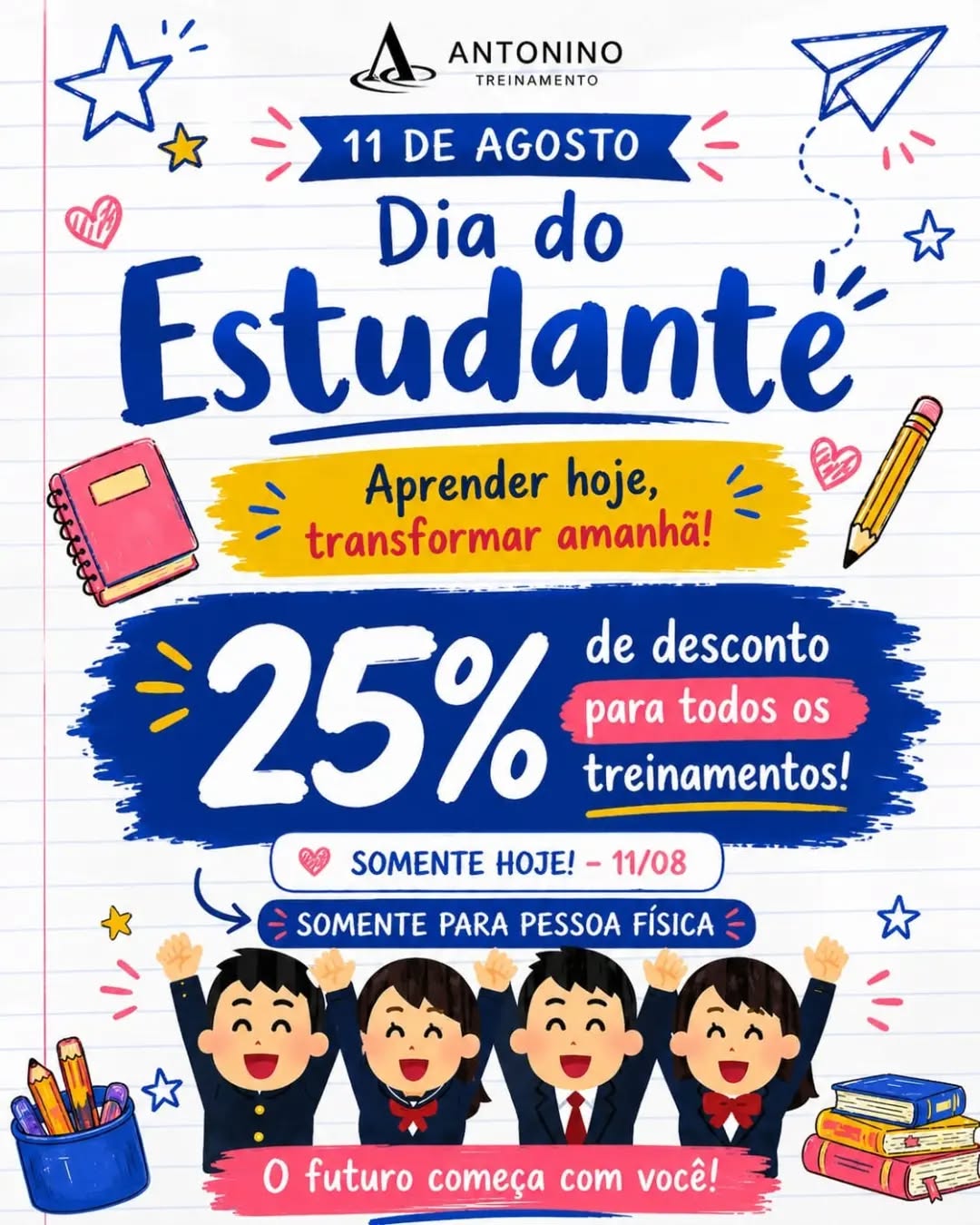 🎓✨ Hoje é Dia do Estudante e quem ganha o presente é você!
Aproveite 25% de desconto em todos os nossos cursos e transforme conhecimento em novas oportunidades! 🚀📚
📈 Excel - Básico e Avançado: De R$467,00 por R$350,25
📑 Formação em Depto. Pessoal: De R$767,00 por R$575,25
💼 Formação em Escrita Fiscal: De R$797,00 por R$597,75
📊 Power BI - Básico e Avançado: De R$647,00 por R$485,25
🧾 Faturamento e Emissão de NFe: De R$497,00 por R$372,75
📠 Gestão de Contas a Pagar e Receber: De R$397,00 por R$297,75
💻 e-Social e Agregados: De R$427,00 por R$320,25
⚖️ Legislação Trabalhista p/ RH: De ~R$497,00~ por  R$372,75
⏰ Somente hoje, 11/08!
Não deixe essa oportunidade passar!
📲 (92) 99129-5051
🌐 antoninotreinamento.com.br
